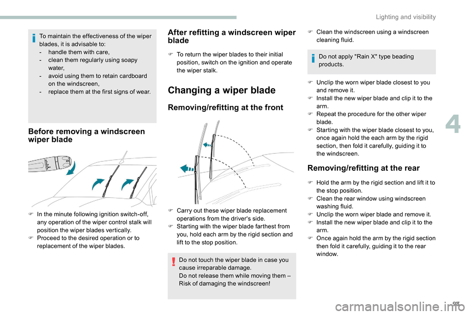 Peugeot Partner 2019  Owners Manual 93
To maintain the effectiveness of the wiper 
blades, it is advisable to:
- 
h
 andle them with care,
-
 
c
 lean them regularly using soapy 
water,
-
 
a
 void using them to retain cardboard 
on the