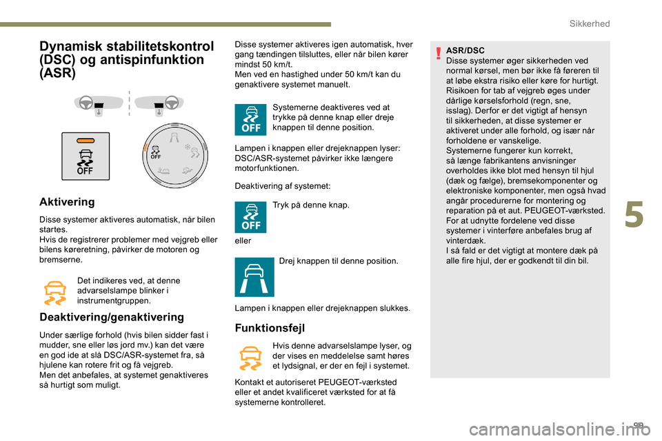 Peugeot Partner 2019  Instruktionsbog (in Danish) 99
Dynamisk stabilitetskontrol 
(DSC) og antispinfunktion 
(ASR)
Aktivering
Disse systemer aktiveres automatisk, når bilen 
startes.
Hvis de registrerer problemer med vejgreb eller 
bilens køreretni
