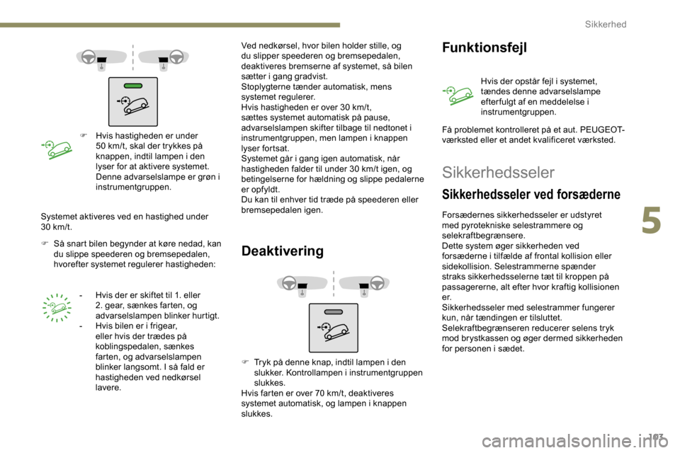 Peugeot Partner 2019  Instruktionsbog (in Danish) 103
F Hvis hastigheden er under 50   km/t, skal der trykkes på 
knappen, indtil lampen i den 
lyser for at aktivere systemet. 
Denne advarselslampe er grøn i 
instrumentgruppen.
F
 
S

å snart bile