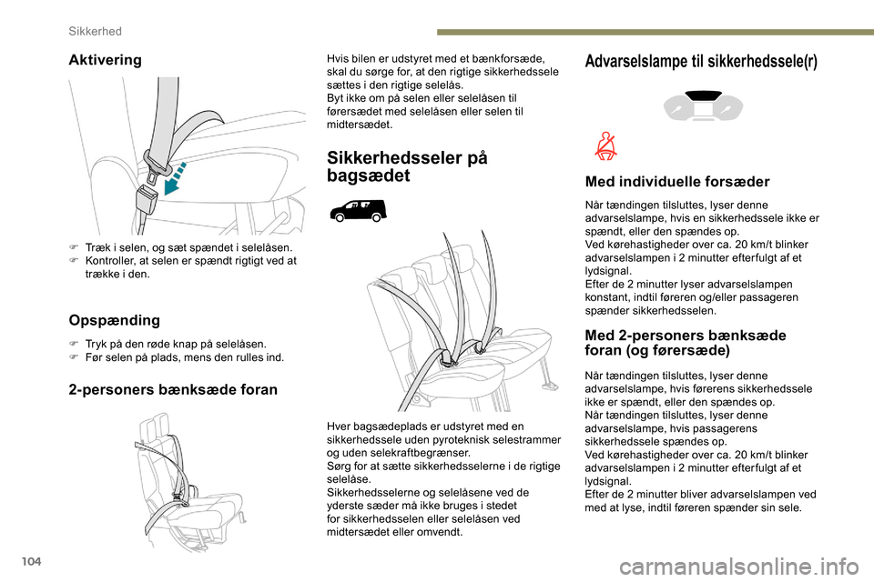 Peugeot Partner 2019  Instruktionsbog (in Danish) 104
Aktivering
Opspænding
F Tryk på den røde knap på selelåsen.
F F ør selen på plads, mens den rulles ind.
2-personers bænksæde foran
Hvis bilen er udstyret med et bænkforsæde, 
skal du s