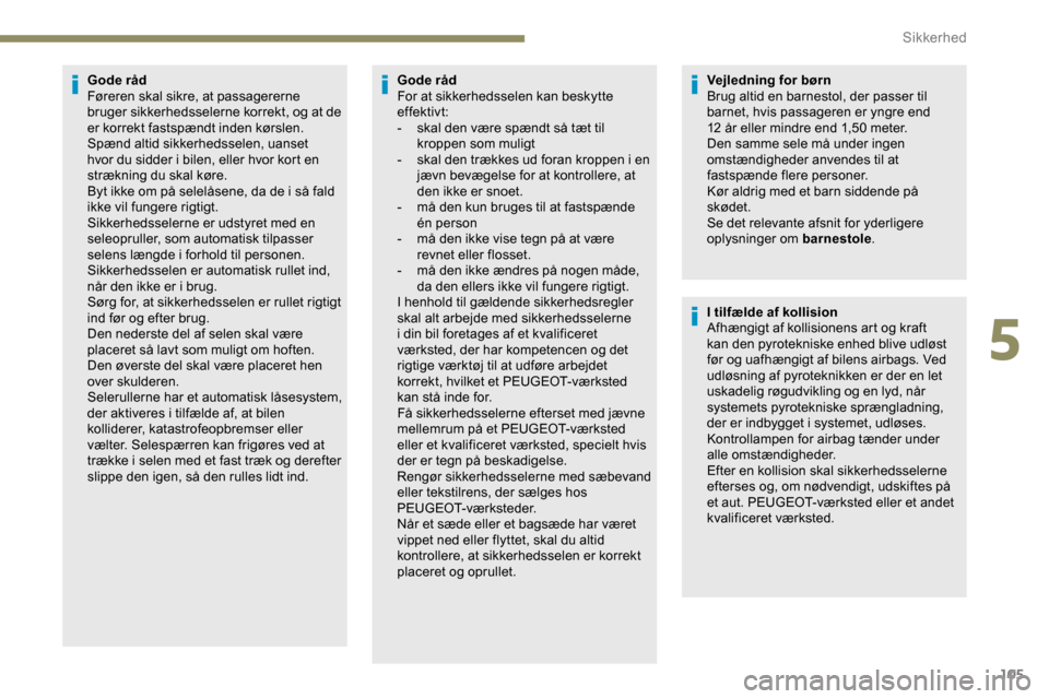 Peugeot Partner 2019  Instruktionsbog (in Danish) 105
Gode råd
Føreren skal sikre, at passagererne 
bruger sikkerhedsselerne korrekt, og at de 
er korrekt fastspændt inden kørslen.
Spænd altid sikkerhedsselen, uanset 
hvor du sidder i bilen, ell