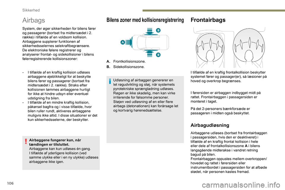 Peugeot Partner 2019  Instruktionsbog (in Danish) 106
Airbags
System, der øger sikkerheden for bilens fører 
og passagerer (bortset fra midtersædet i 2. 
række) i tilfælde af en voldsom kollision.
Airbaggene supplerer funktionen af 
sikkerhedsse