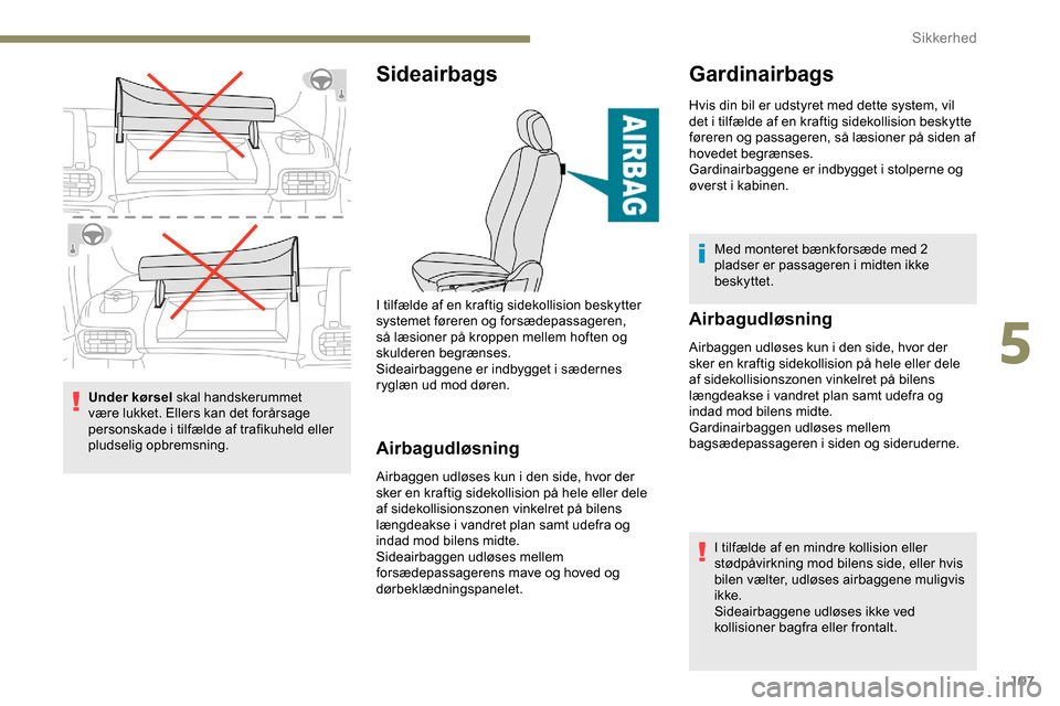 Peugeot Partner 2019  Instruktionsbog (in Danish) 107
Under kørsel skal handskerummet 
være lukket. Ellers kan det forårsage 
personskade i tilfælde af trafikuheld eller 
pludselig opbremsning.
Sideairbags
Airbagudløsning
Airbaggen udløses kun 
