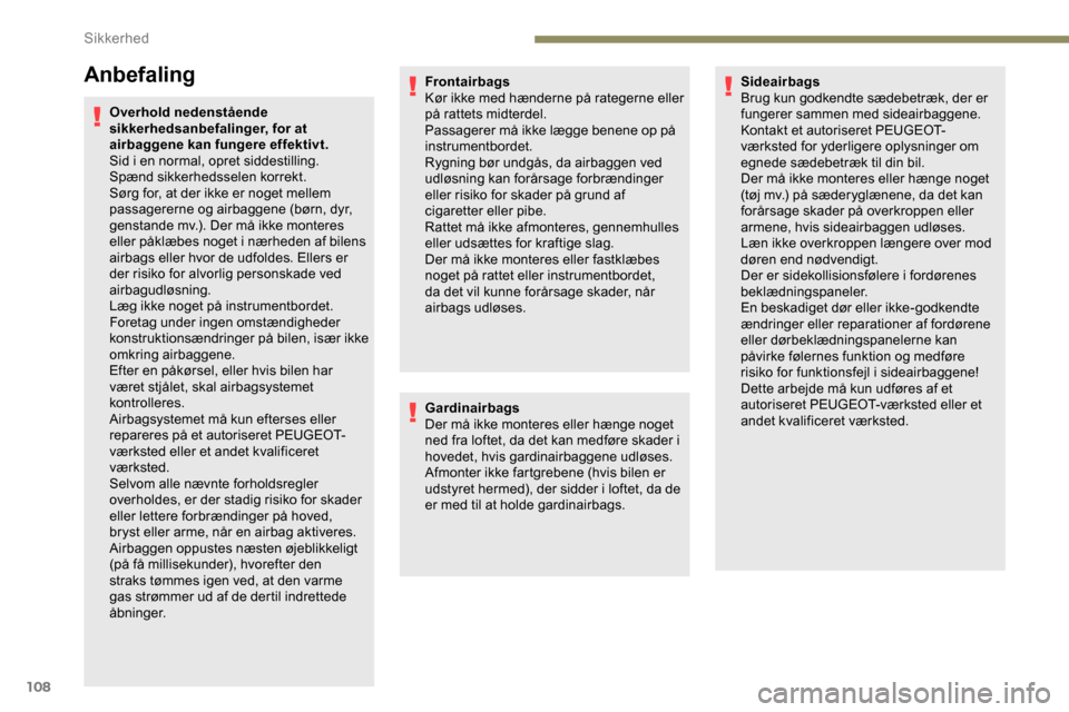 Peugeot Partner 2019  Instruktionsbog (in Danish) 108
Anbefaling
Overhold nedenstående 
sikkerhedsanbefalinger, for at 
airbaggene kan fungere effektivt.
Sid i en normal, opret siddestilling.
Spænd sikkerhedsselen korrekt.
Sørg for, at der ikke er