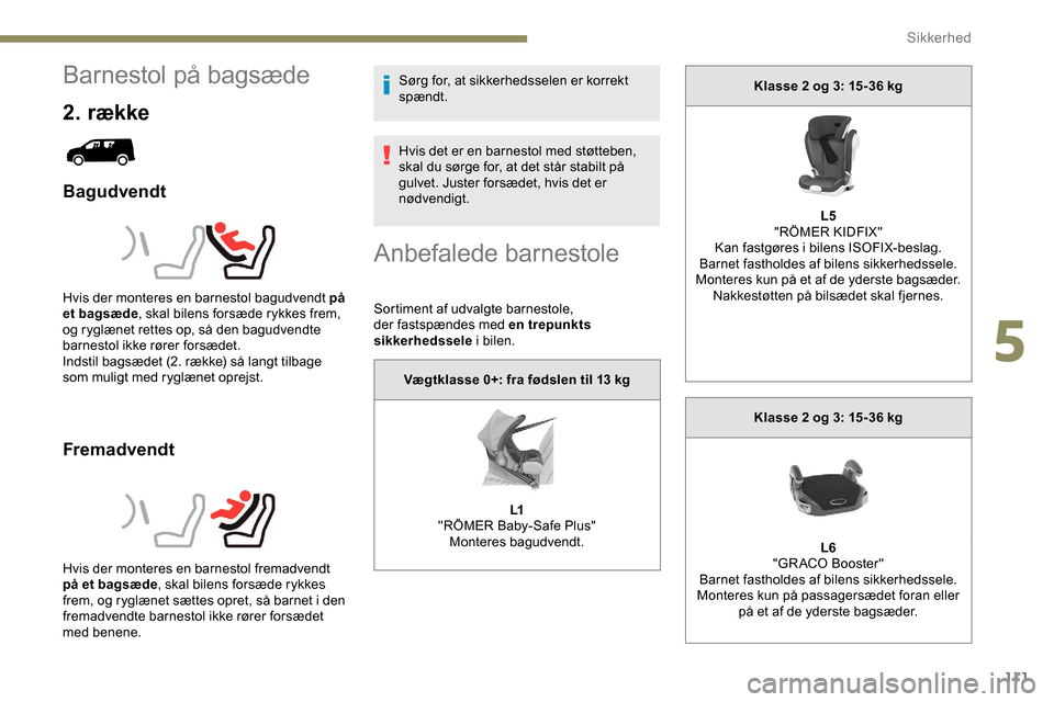 Peugeot Partner 2019 Instruktionsbog (in Danish) 111
Barnestol på bagsæde
2. række
Bagudvendt
Fremadvendt
Sørg for, at sikkerhedsselen er korrekt
spændt.
Hvis det er en barnestol med støtteben,
skal du sørge for, at det står stabilt på
g Peugeot Partner 2019 Instruktionsbog (in Danish) 111
Barnestol på bagsæde
2. række
Bagudvendt
Fremadvendt
Sørg for, at sikkerhedsselen er korrekt
spændt.
Hvis det er en barnestol med støtteben,
skal du sørge for, at det står stabilt på
g