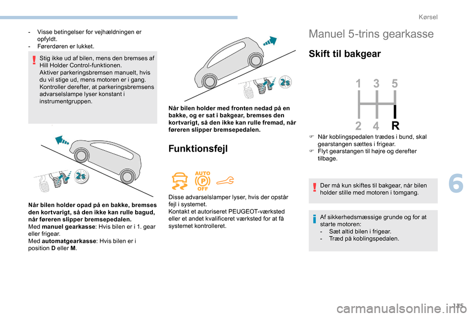 Peugeot Partner 2019 Instruktionsbog (in Danish) 125
Stig ikke ud af bilen, mens den bremses af
Hill Holder Control-funktionen.
Aktiver parkeringsbremsen manuelt, hvis
du vil stige ud, mens motoren er i gang.
Kontroller derefter, at parkeringsbre Peugeot Partner 2019 Instruktionsbog (in Danish) 125
Stig ikke ud af bilen, mens den bremses af
Hill Holder Control-funktionen.
Aktiver parkeringsbremsen manuelt, hvis
du vil stige ud, mens motoren er i gang.
Kontroller derefter, at parkeringsbre
