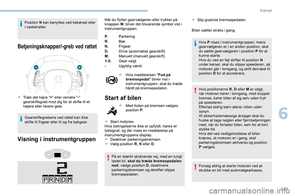 Peugeot Partner 2019  Instruktionsbog (in Danish) 127
Position N kan benyttes ved køkørsel eller 
i vaskehaller.
Betjeningsknapper/-greb ved rattet
F Træk det højre "+" eller venstre " -" 
gearskiftegreb mod dig for at skifte til et 
højere elle