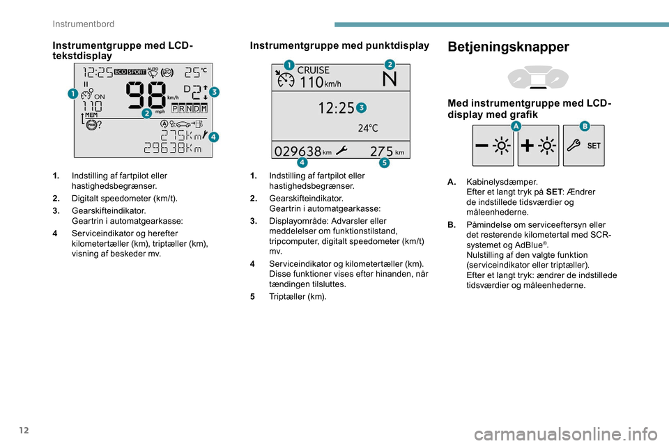Peugeot Partner 2019  Instruktionsbog (in Danish) 12
Instrumentgruppe med LCD-
tekstdisplay
1.Indstilling af fartpilot eller 
hastighedsbegrænser.
2. Digitalt speedometer (km/t).
3. Gearskifteindikator.
Geartrin i automatgearkasse:
4 Serviceindikato
