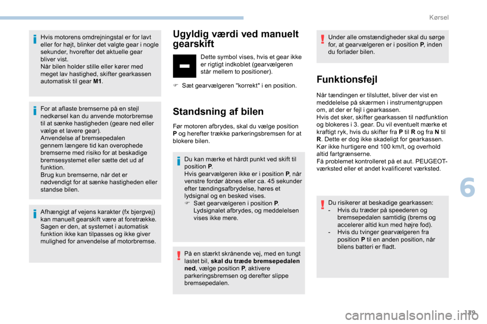 Peugeot Partner 2019 Instruktionsbog (in Danish) 129
Hvis motorens omdrejningstal er for lavt
eller for højt, blinker det valgte gear i nogle
sekunder, hvorefter det aktuelle gear
bliver vist.
Når bilen holder stille eller kører med
meget lav Peugeot Partner 2019 Instruktionsbog (in Danish) 129
Hvis motorens omdrejningstal er for lavt
eller for højt, blinker det valgte gear i nogle
sekunder, hvorefter det aktuelle gear
bliver vist.
Når bilen holder stille eller kører med
meget lav