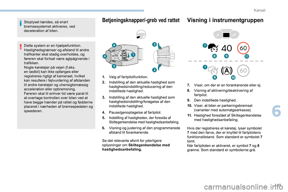 Peugeot Partner 2019 Instruktionsbog (in Danish) 143
Stoplyset tændes, så snart
bremsesystemet aktiveres, ved
deceleration af bilen.
Dette system er en hjælpefunktion.
Hastighedsgrænser og afstand til andre
trafikanter skal stadig overholdes Peugeot Partner 2019 Instruktionsbog (in Danish) 143
Stoplyset tændes, så snart
bremsesystemet aktiveres, ved
deceleration af bilen.
Dette system er en hjælpefunktion.
Hastighedsgrænser og afstand til andre
trafikanter skal stadig overholdes