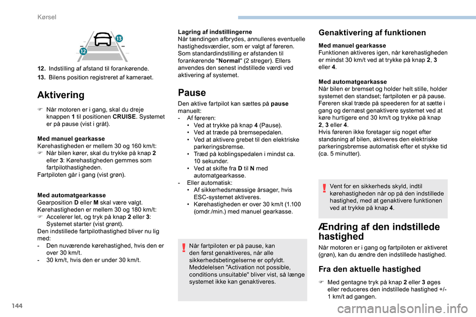 Peugeot Partner 2019 Instruktionsbog (in Danish) 144
Aktivering
F Når motoren er i gang, skal du dreje knappen 1 til positionen CRUISE . Systemet
er på pause (vist i gråt).
Med manuel gearkasse
Kørehastigheden er mellem 30 og 160
km/t:
F
N
Peugeot Partner 2019 Instruktionsbog (in Danish) 144
Aktivering
F Når motoren er i gang, skal du dreje knappen 1 til positionen CRUISE . Systemet
er på pause (vist i gråt).
Med manuel gearkasse
Kørehastigheden er mellem 30 og 160
km/t:
F
N