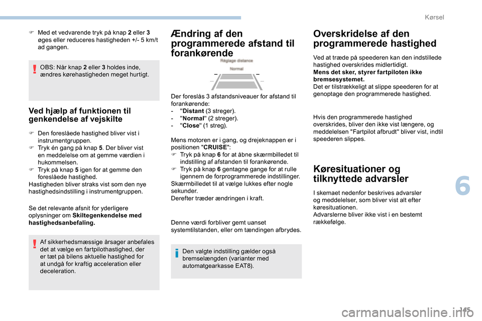 Peugeot Partner 2019 Instruktionsbog (in Danish) 145
OBS: Når knap 2 eller 3 holdes inde,
ændres kørehastigheden meget hurtigt.
Ved hjælp af funktionen til
genkendelse af vejskilte
F Den foreslåede hastighed bliver vist i instrumentgruppen.
F Peugeot Partner 2019 Instruktionsbog (in Danish) 145
OBS: Når knap 2 eller 3 holdes inde,
ændres kørehastigheden meget hurtigt.
Ved hjælp af funktionen til
genkendelse af vejskilte
F Den foreslåede hastighed bliver vist i instrumentgruppen.
F