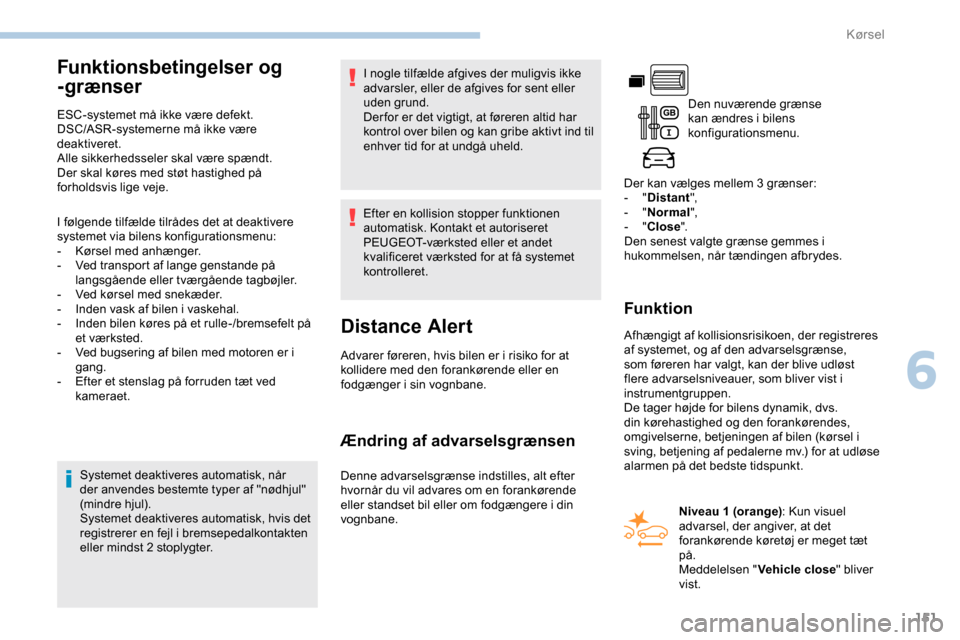 Peugeot Partner 2019 Instruktionsbog (in Danish) 151
Funktionsbetingelser og
-grænser
ESC-systemet må ikke være defekt.
DSC/ASR-systemerne må ikke være
deaktiveret.
Alle sikkerhedsseler skal være spændt.
Der skal køres med støt hastighed Peugeot Partner 2019 Instruktionsbog (in Danish) 151
Funktionsbetingelser og
-grænser
ESC-systemet må ikke være defekt.
DSC/ASR-systemerne må ikke være
deaktiveret.
Alle sikkerhedsseler skal være spændt.
Der skal køres med støt hastighed