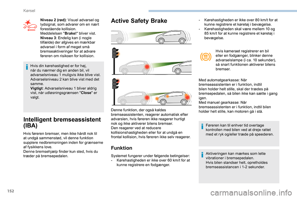 Peugeot Partner 2019 Instruktionsbog (in Danish) 152
Hvis din kørehastighed er for høj,
når du nærmer dig en anden bil, vil
advarselsniveau 1 muligvis ikke blive vist.
Advarselsniveau 2 kan blive vist med det
samme.
Vigtigt : Advarselsnivea Peugeot Partner 2019 Instruktionsbog (in Danish) 152
Hvis din kørehastighed er for høj,
når du nærmer dig en anden bil, vil
advarselsniveau 1 muligvis ikke blive vist.
Advarselsniveau 2 kan blive vist med det
samme.
Vigtigt : Advarselsnivea