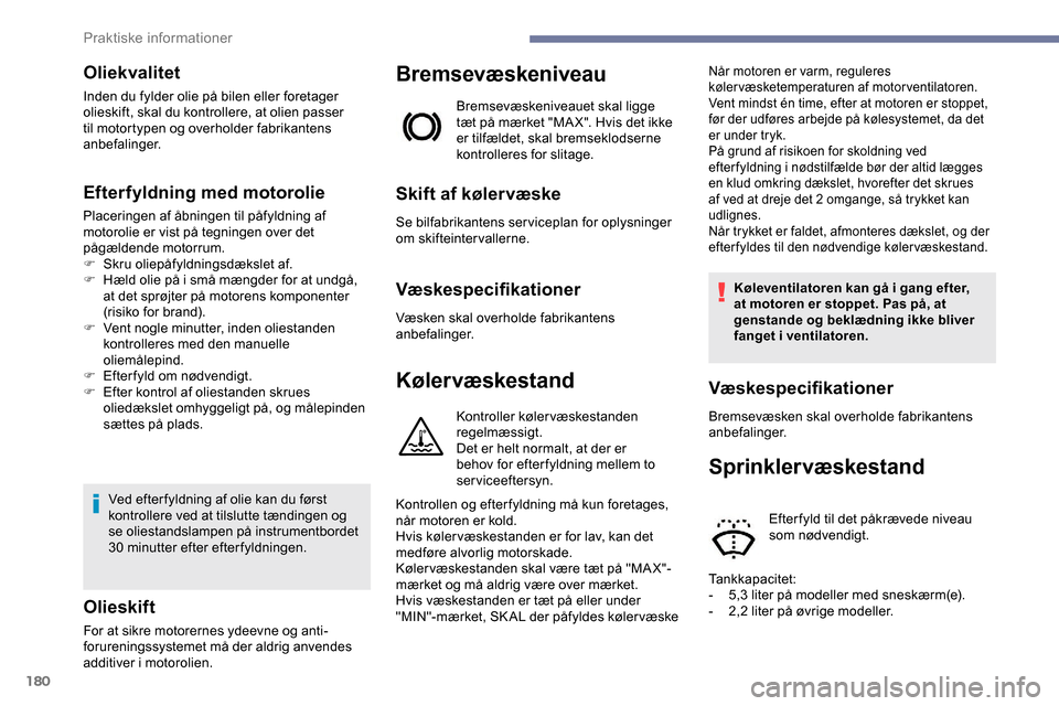 Peugeot Partner 2019  Instruktionsbog (in Danish) 180
Oliekvalitet
Inden du fylder olie på bilen eller foretager 
olieskift, skal du kontrollere, at olien passer 
til motortypen og overholder fabrikantens 
anbefalinger.
Efterfyldning med motorolie
P