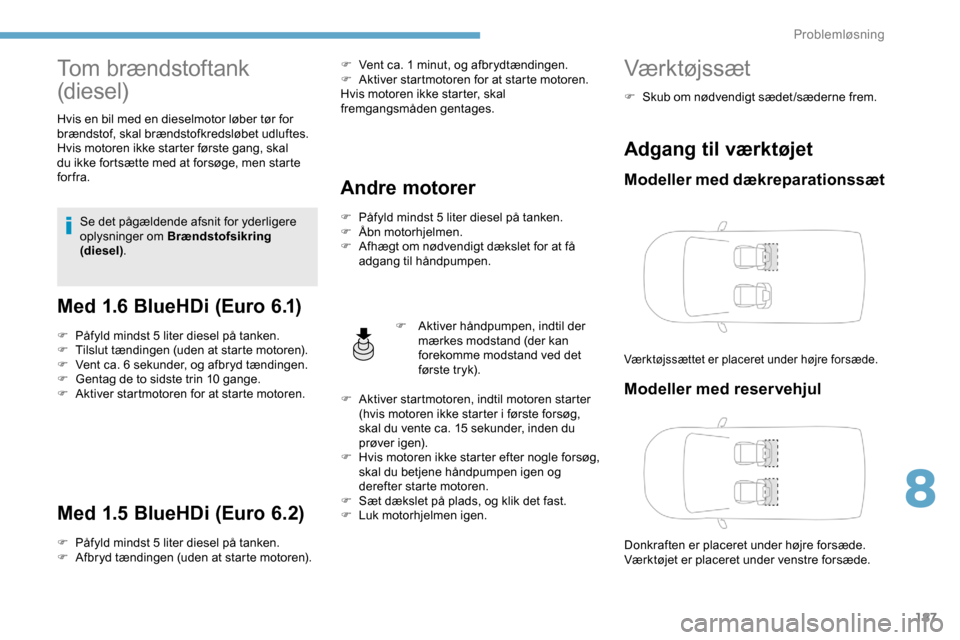 Peugeot Partner 2019 Instruktionsbog (in Danish) 187
Tom brændstoftank
(diesel)
Hvis en bil med en dieselmotor løber tør for
brændstof, skal brændstofkredsløbet udluftes.
Hvis motoren ikke starter første gang, skal
du ikke fortsætte med a Peugeot Partner 2019 Instruktionsbog (in Danish) 187
Tom brændstoftank
(diesel)
Hvis en bil med en dieselmotor løber tør for
brændstof, skal brændstofkredsløbet udluftes.
Hvis motoren ikke starter første gang, skal
du ikke fortsætte med a