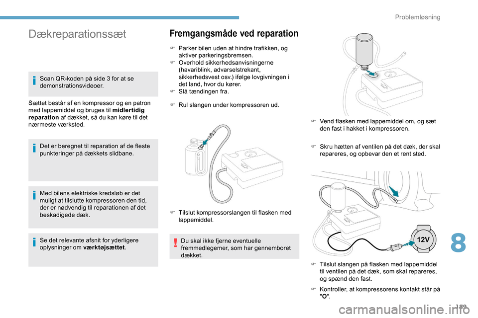 Peugeot Partner 2019 Instruktionsbog (in Danish) 189
Med bilens elektriske kredsløb er det
muligt at tilslutte kompressoren den tid,
der er nødvendig til reparationen af det
beskadigede dæk.
Se det relevante afsnit for yderligere
oplysninger Peugeot Partner 2019 Instruktionsbog (in Danish) 189
Med bilens elektriske kredsløb er det
muligt at tilslutte kompressoren den tid,
der er nødvendig til reparationen af det
beskadigede dæk.
Se det relevante afsnit for yderligere
oplysninger