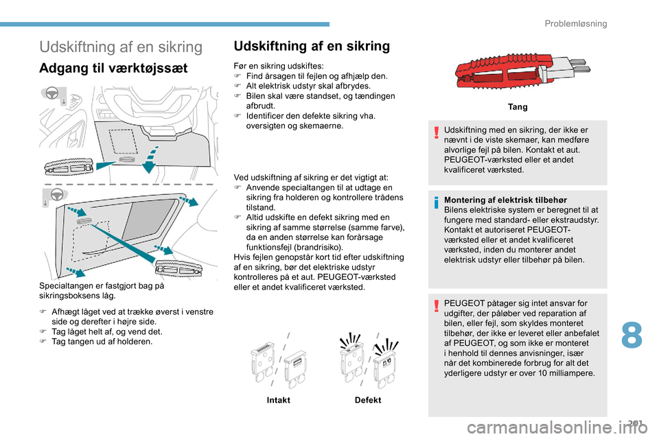Peugeot Partner 2019 Instruktionsbog (in Danish) 201
Udskiftning af en sikring
Adgang til værktøjssæt
Specialtangen er fastgjort bag på
sikringsboksens låg.
F
A
fhægt låget ved at trække øverst i venstre
side og derefter i højre side.
Peugeot Partner 2019 Instruktionsbog (in Danish) 201
Udskiftning af en sikring
Adgang til værktøjssæt
Specialtangen er fastgjort bag på
sikringsboksens låg.
F
A
fhægt låget ved at trække øverst i venstre
side og derefter i højre side.