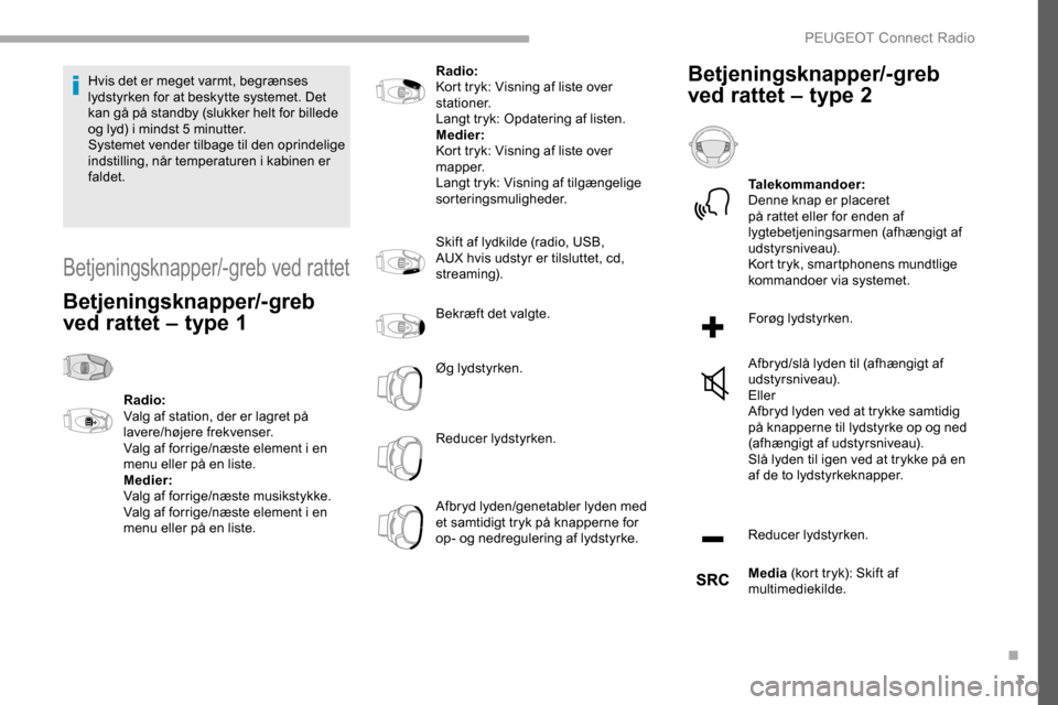 Peugeot Partner 2019  Instruktionsbog (in Danish) 3
Hvis det er meget varmt, begrænses 
lydstyrken for at beskytte systemet. Det 
kan gå på standby (slukker helt for billede 
og lyd) i mindst 5  minutter.
Systemet vender tilbage til den oprindelig