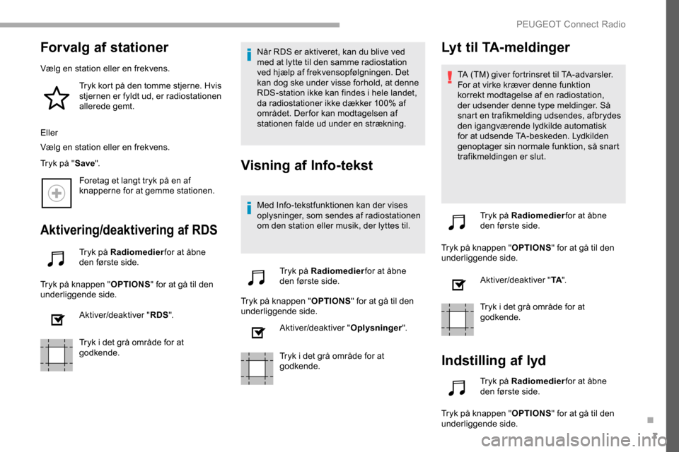 Peugeot Partner 2019  Instruktionsbog (in Danish) 7
Forvalg af stationer
Vælg en station eller en frekvens.Tryk kort på den tomme stjerne. Hvis 
stjernen er fyldt ud, er radiostationen 
allerede gemt.
Eller
Vælg en station eller en frekvens.
Tryk 