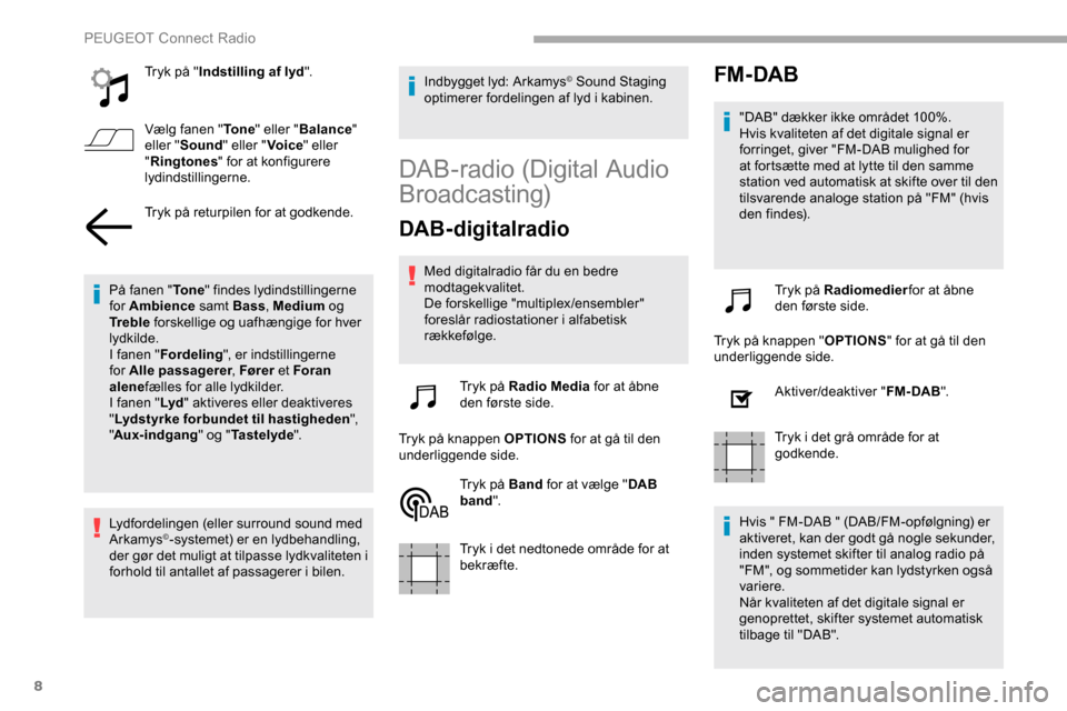 Peugeot Partner 2019  Instruktionsbog (in Danish) 8
Tryk på "Indstilling af lyd ".
Vælg fanen " To n e" eller " Balance " 
eller " Sound " eller " Voice" eller 
" Ringtones " for at konfigurere 
lydindstillingerne.
Tryk på returpilen for at godken
