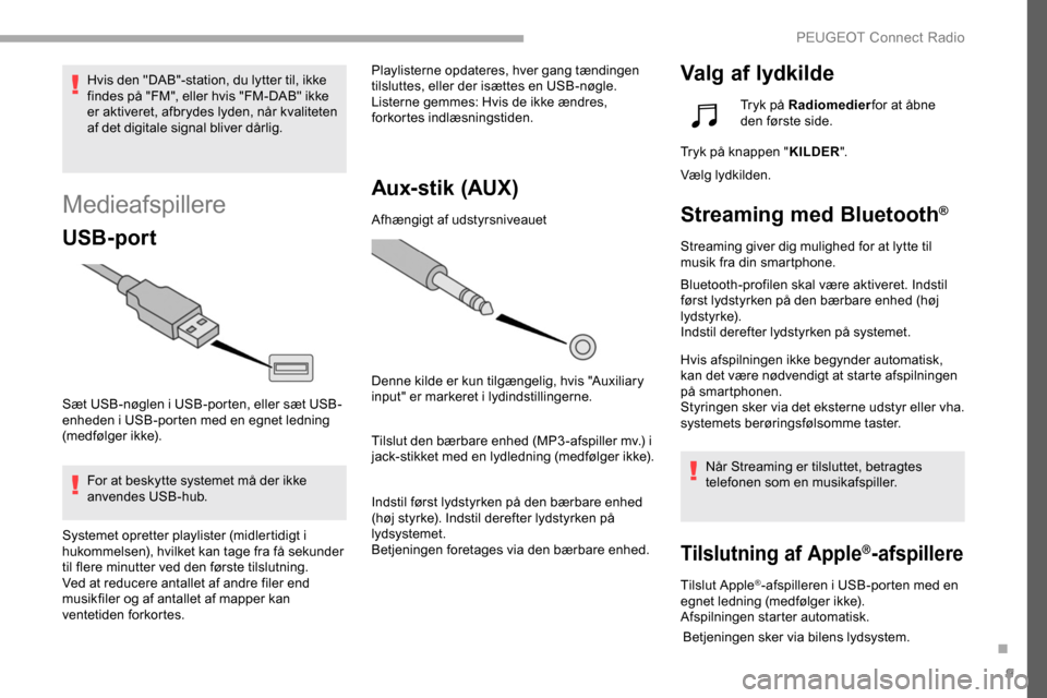 Peugeot Partner 2019  Instruktionsbog (in Danish) 9
Medieafspillere
USB-port
Sæt USB-nøglen i USB-porten, eller sæt USB-
enheden i USB-porten med en egnet ledning 
(medfølger ikke).For at beskytte systemet må der ikke 
anvendes USB-hub. Playlist