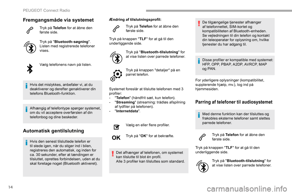 Peugeot Partner 2019 Instruktionsbog (in Danish) 14
Fremgangsmåde via systemet
Tryk på Telefon for at åbne den
første side.
Tryk på " Bluetooth-søgning ".
Listen med registrerede telefoner
vises.
Vælg telefonens navn på listen.
Hvis det mi Peugeot Partner 2019 Instruktionsbog (in Danish) 14
Fremgangsmåde via systemet
Tryk på Telefon for at åbne den
første side.
Tryk på " Bluetooth-søgning ".
Listen med registrerede telefoner
vises.
Vælg telefonens navn på listen.
Hvis det mi