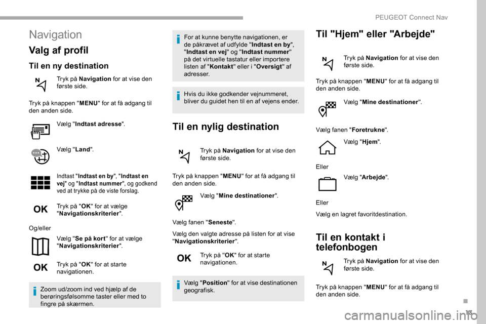 Peugeot Partner 2019 Instruktionsbog (in Danish) 13
Vælg "Mine destinationer ".
Vælg fanen " Seneste".
Vælg den valgte adresse på listen for at vise
" Navigationskriterier ".
Tryk på " OK" for at starte
navigationen.
Vælg " Position " for at Peugeot Partner 2019 Instruktionsbog (in Danish) 13
Vælg "Mine destinationer ".
Vælg fanen " Seneste".
Vælg den valgte adresse på listen for at vise
" Navigationskriterier ".
Tryk på " OK" for at starte
navigationen.
Vælg " Position " for at