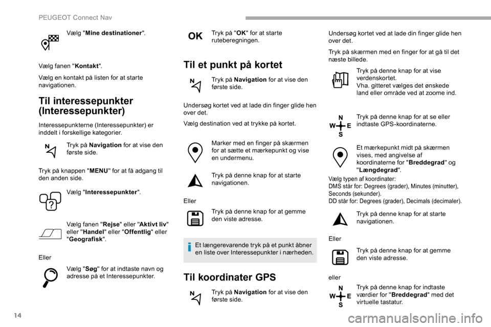 Peugeot Partner 2019 Instruktionsbog (in Danish) 14
Vælg "Mine destinationer ".
Vælg fanen " Kontakt".
Vælg en kontakt på listen for at starte
navigationen.
Til interessepunkter
(Interessepunkter)
Interessepunkterne (Interessepunkter) er
indd Peugeot Partner 2019 Instruktionsbog (in Danish) 14
Vælg "Mine destinationer ".
Vælg fanen " Kontakt".
Vælg en kontakt på listen for at starte
navigationen.
Til interessepunkter
(Interessepunkter)
Interessepunkterne (Interessepunkter) er
indd