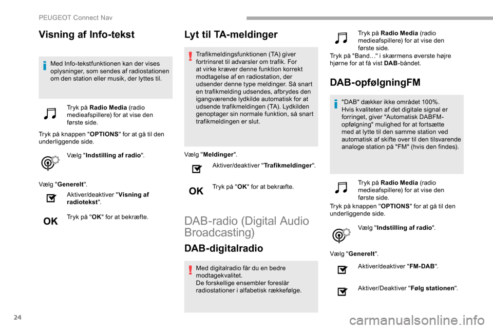 Peugeot Partner 2019  Instruktionsbog (in Danish) 24
Visning af Info-tekst
Med Info-tekstfunktionen kan der vises 
oplysninger, som sendes af radiostationen 
om den station eller musik, der lyttes til.Tryk på Radio Media  (radio 
medieafspillere) fo