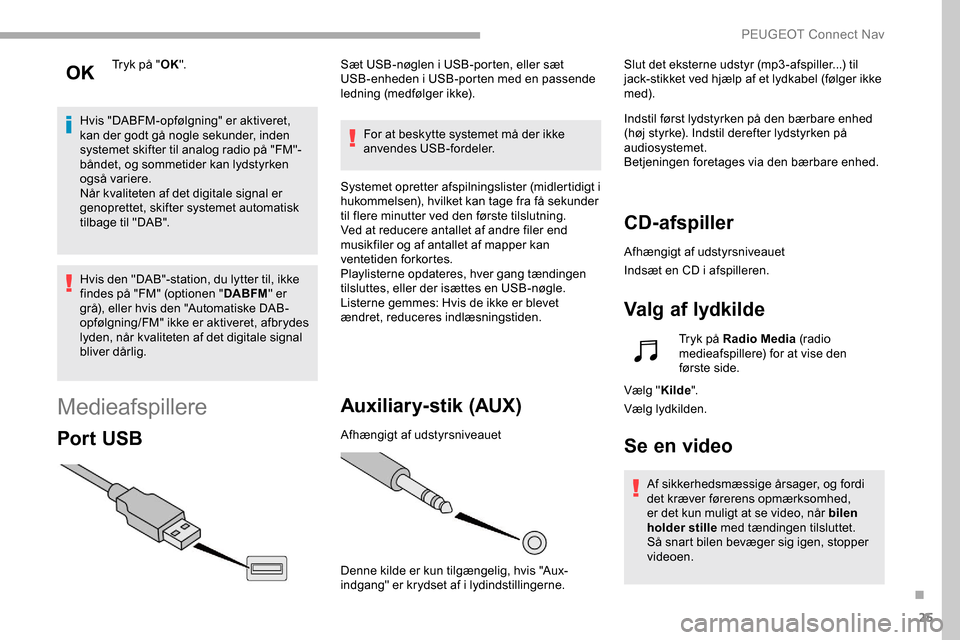 Peugeot Partner 2019  Instruktionsbog (in Danish) 25
Tryk på "OK".
Hvis "DABFM-opfølgning" er aktiveret, 
kan der godt gå nogle sekunder, inden 
systemet skifter til analog radio på "FM"-
båndet, og sommetider kan lydstyrken 
også variere.
Når