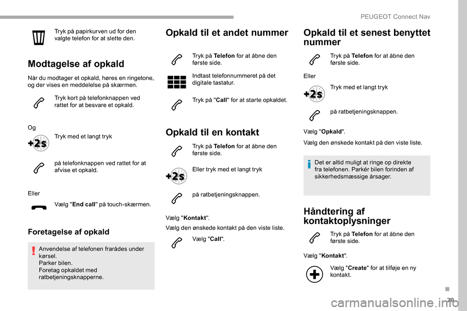 Peugeot Partner 2019  Instruktionsbog (in Danish) 29
Tryk på papirkur ven ud for den 
valgte telefon for at slette den.
Modtagelse af opkald
Når du modtager et opkald, høres en ringetone, 
og der vises en meddelelse på skærmen.Tryk kort på tele