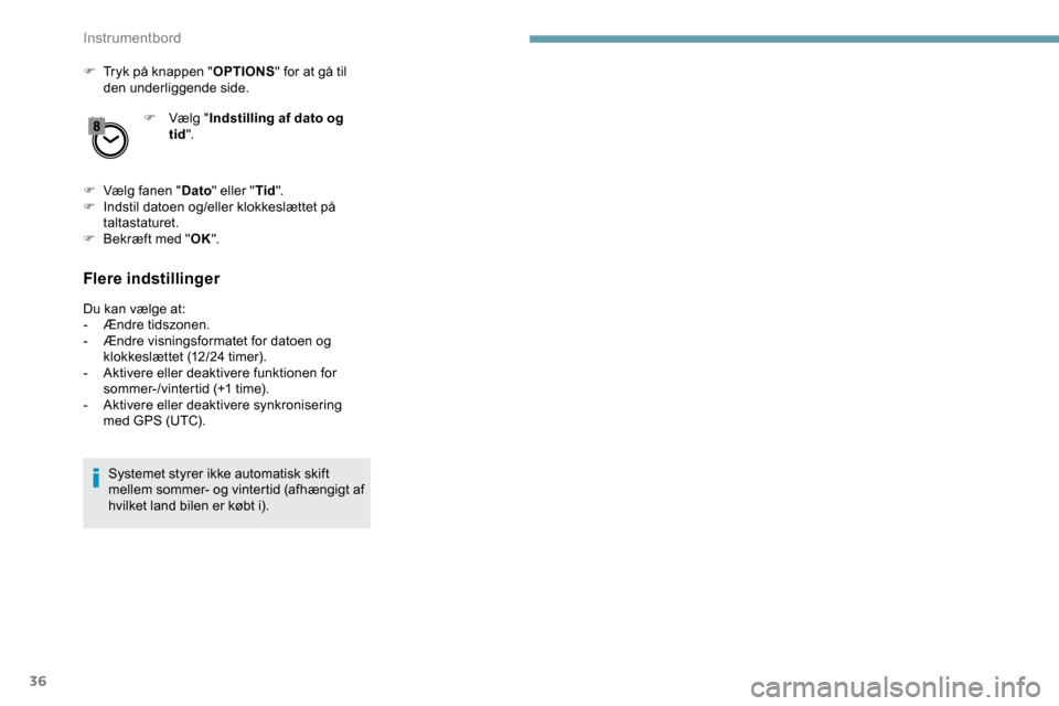 Peugeot Partner 2019  Instruktionsbog (in Danish) 36
F Tryk på knappen "OPTIONS" for at gå til 
den underliggende side.
F
 
V
 ælg "Indstilling af dato og 
tid ".
F
 
V
 ælg fanen " Dato" eller " Tid".
F
 
I
 ndstil datoen og/eller klokkeslættet