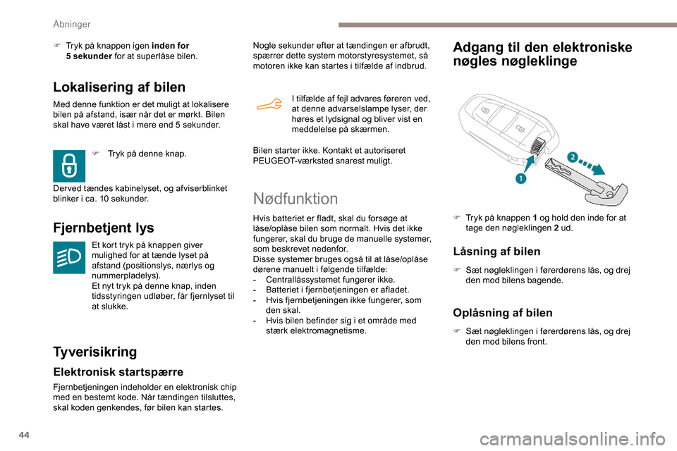 Peugeot Partner 2019  Instruktionsbog (in Danish) 44
Lokalisering af bilen
Med denne funktion er det muligt at lokalisere 
bilen på afstand, især når det er mørkt. Bilen 
skal have været låst i mere end 5  sekunder.
Fjernbetjent lys
Et kort try