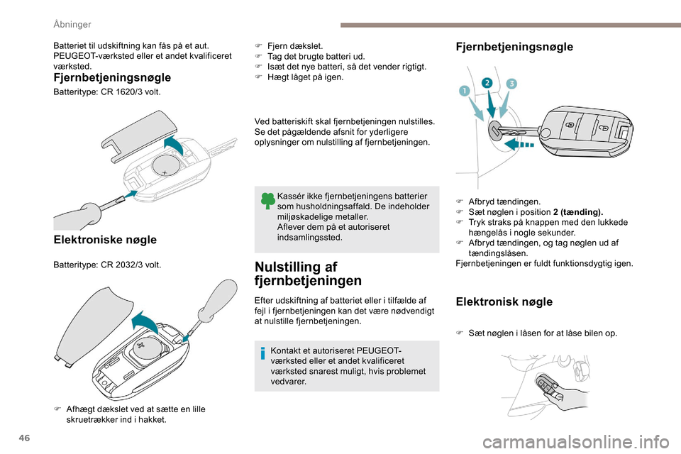 Peugeot Partner 2019  Instruktionsbog (in Danish) 46
Batteriet til udskiftning kan fås på et aut. 
PEUGEOT-værksted eller et andet kvalificeret 
værksted.
Fjernbetjeningsnøgle
Batteritype: CR 1620/3 volt.
Elektroniske nøgle
Batteritype: CR 2032