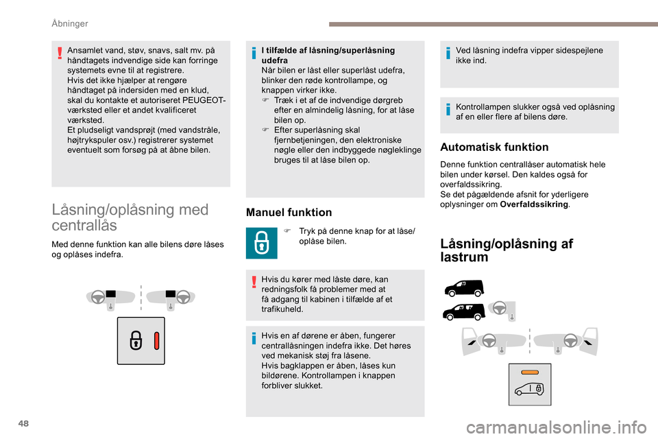 Peugeot Partner 2019 Instruktionsbog (in Danish) 48
Ansamlet vand, støv, snavs, salt mv. på
håndtagets indvendige side kan forringe
systemets evne til at registrere.
Hvis det ikke hjælper at rengøre
håndtaget på indersiden med en klud,
sk Peugeot Partner 2019 Instruktionsbog (in Danish) 48
Ansamlet vand, støv, snavs, salt mv. på
håndtagets indvendige side kan forringe
systemets evne til at registrere.
Hvis det ikke hjælper at rengøre
håndtaget på indersiden med en klud,
sk