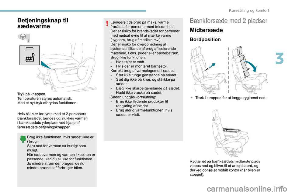Peugeot Partner 2019  Instruktionsbog (in Danish) 61
Betjeningsknap til 
sædevarme
Hvis bilen er forsynet med et 2-personers 
bænkforsæde, tændes og slukkes varmen 
i bænksædets yderplads ved hjælp af 
førersædets betjeningsknapper.Brug ikke