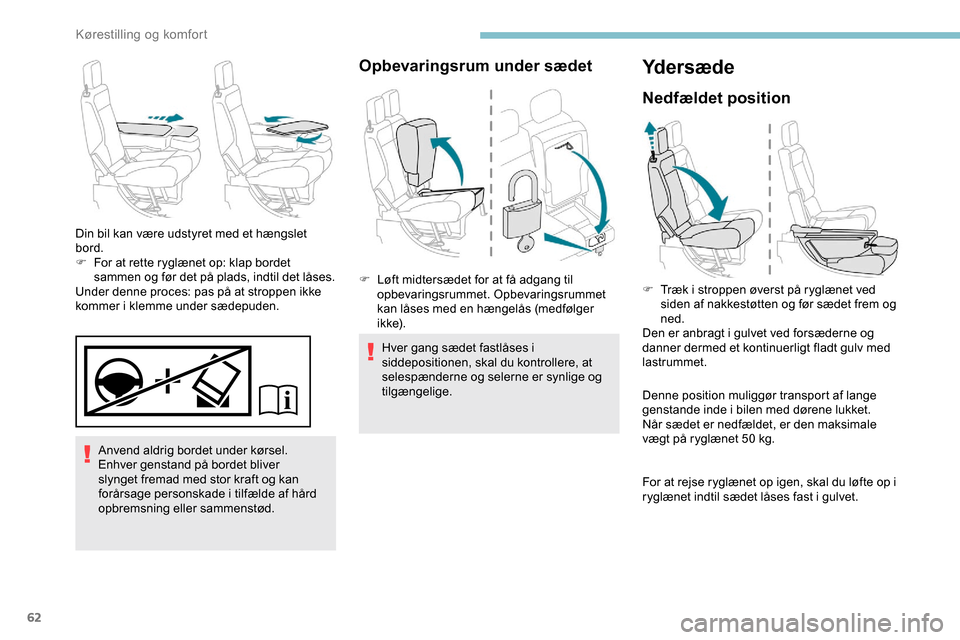 Peugeot Partner 2019  Instruktionsbog (in Danish) 62
Anvend aldrig bordet under kørsel.
Enhver genstand på bordet bliver 
slynget fremad med stor kraft og kan 
forårsage personskade i tilfælde af hård 
opbremsning eller sammenstød.
Din bil kan 