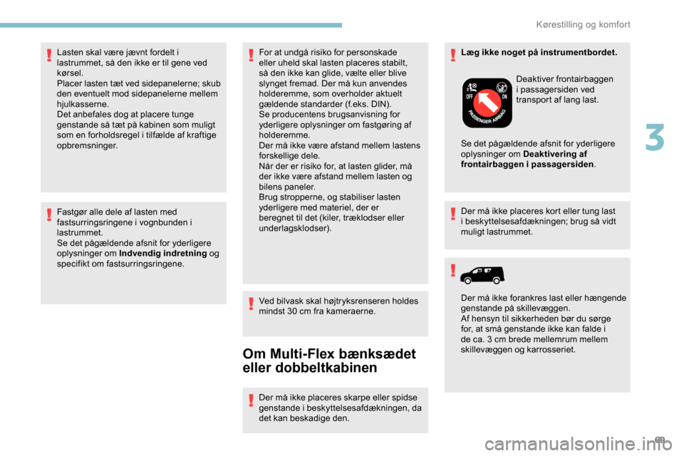 Peugeot Partner 2019  Instruktionsbog (in Danish) 69
Fastgør alle dele af lasten med 
fastsurringsringene i vognbunden i 
lastrummet.
Se det pågældende afsnit for yderligere 
oplysninger om Indvendig indretning og 
specifikt om fastsurringsringene