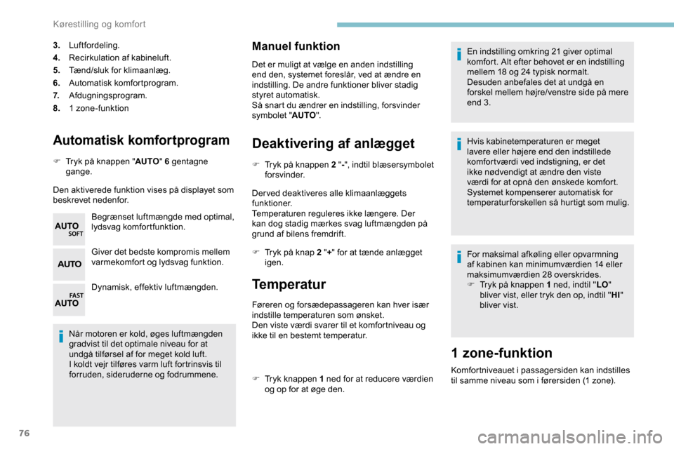 Peugeot Partner 2019  Instruktionsbog (in Danish) 76
Automatisk komfortprogram
F Tryk på knappen "AUTO" 6 gentagne 
gange.
Den aktiverede funktion vises på displayet som 
beskrevet nedenfor. Begrænset luftmængde med optimal, 
lydsvag komfortfunkt