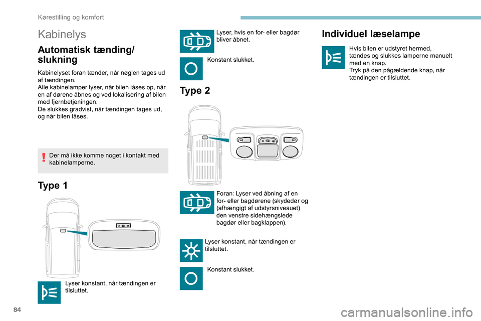 Peugeot Partner 2019  Instruktionsbog (in Danish) 84
Kabinelys
Automatisk tænding/
slukningIndividuel læselampeHvis bilen er udstyret hermed, 
tændes og slukkes lamperne manuelt 
med en knap.
Tryk på den pågældende knap, når 
tændingen er til