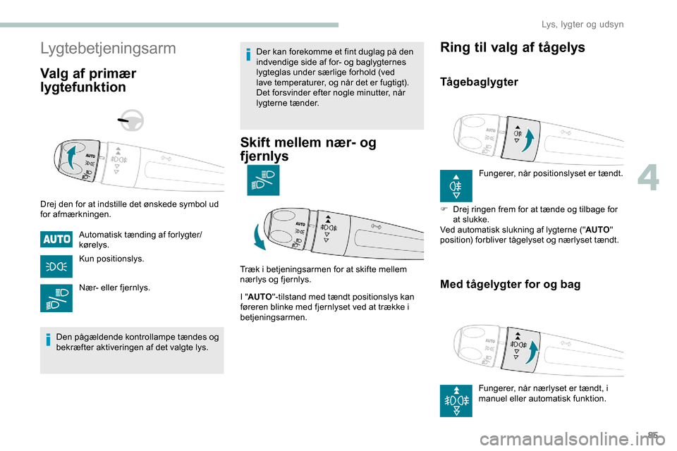 Peugeot Partner 2019  Instruktionsbog (in Danish) 85
Lygtebetjeningsarm
Valg af primær 
lygtefunktion
Drej den for at indstille det ønskede symbol ud 
for afmærkningen.Automatisk tænding af forlygter/
kørelys.
Kun positionslys.
Nær- eller fjern