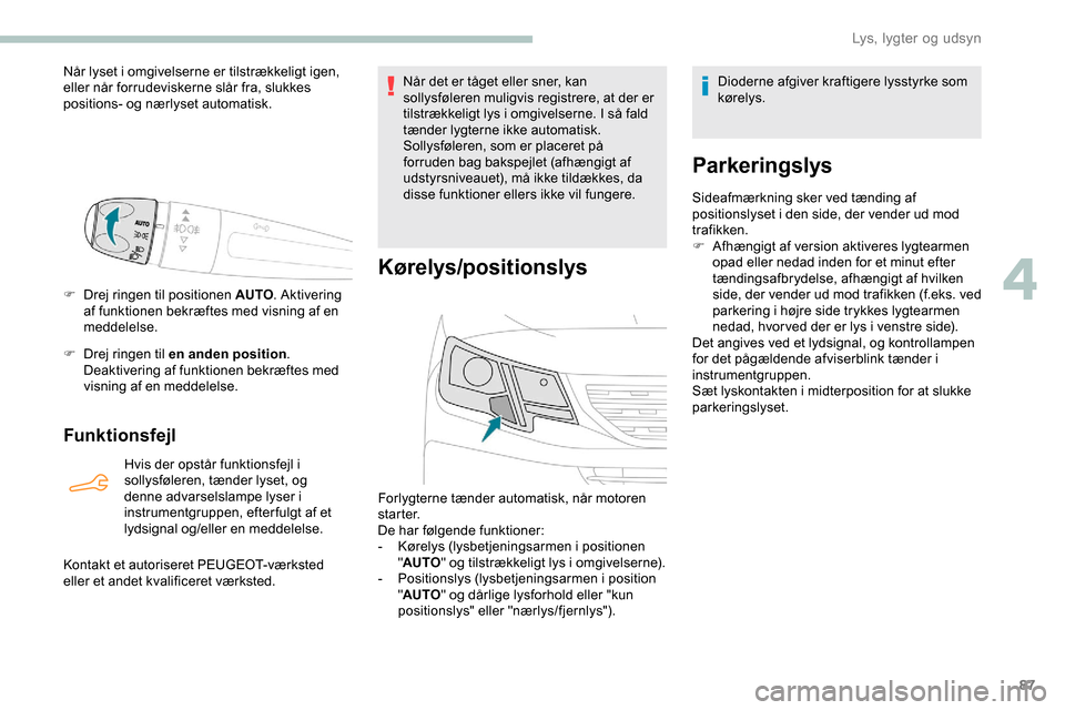 Peugeot Partner 2019  Instruktionsbog (in Danish) 87
Når lyset i omgivelserne er tilstrækkeligt igen, 
eller når forrudeviskerne slår fra, slukkes 
positions- og nærlyset automatisk.
F 
D
 rej ringen til positionen AUTO . Aktivering 
af funktion