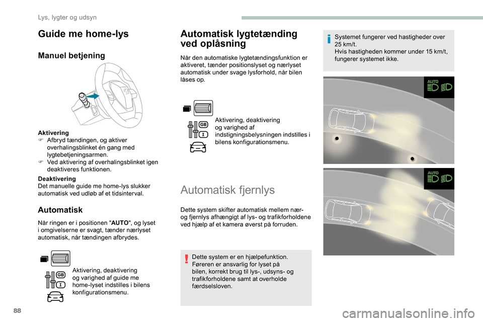 Peugeot Partner 2019  Instruktionsbog (in Danish) 88
Guide me home-lys
Manuel betjening
Aktivering
F A fbryd tændingen, og aktiver 
overhalingsblinket én gang med 
lygtebetjeningsarmen.
F
 
V
 ed aktivering af overhalingsblinket igen 
deaktiveres f