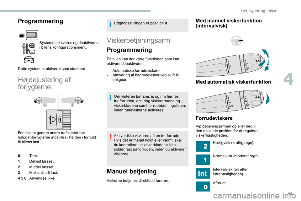 Peugeot Partner 2019  Instruktionsbog (in Danish) 91
Programmering
Systemet aktiveres og deaktiveres 
i bilens konfigurationsmenu.
Dette system er aktiveret som standard.
Højdejustering af 
forlygterne
For ikke at genere andre trafikanter bør 
halo