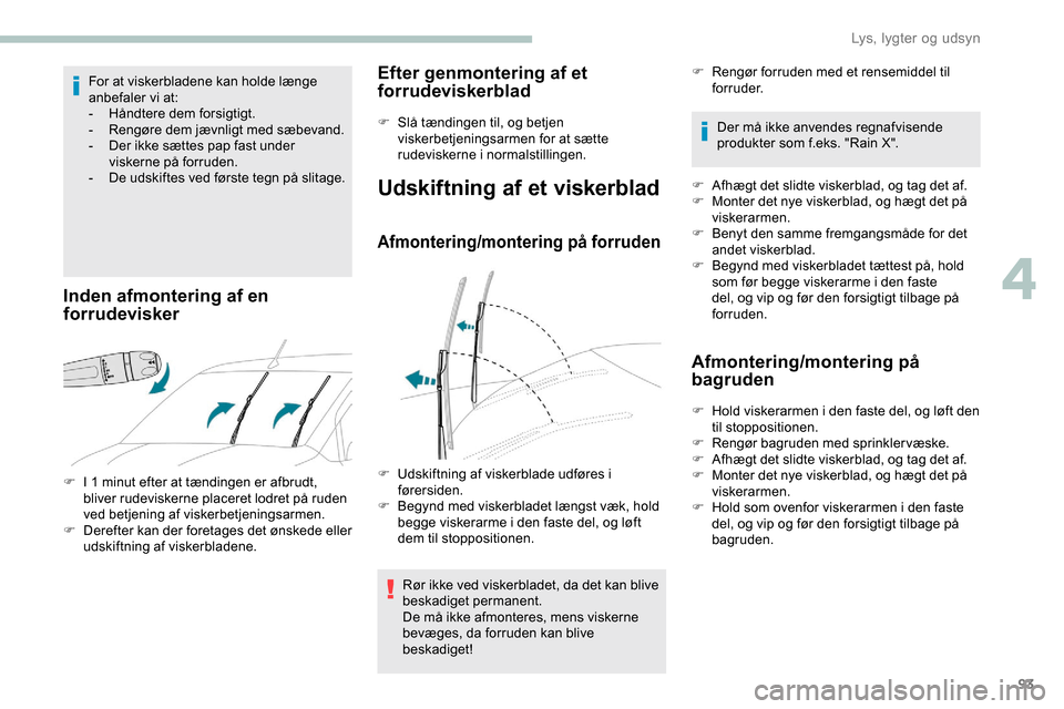 Peugeot Partner 2019  Instruktionsbog (in Danish) 93
For at viskerbladene kan holde længe 
anbefaler vi at:
-
 H
åndtere dem forsigtigt.
-
 
R
 engøre dem jævnligt med sæbevand.
-
 
D
 er ikke sættes pap fast under 
viskerne på forruden.
-
 
D