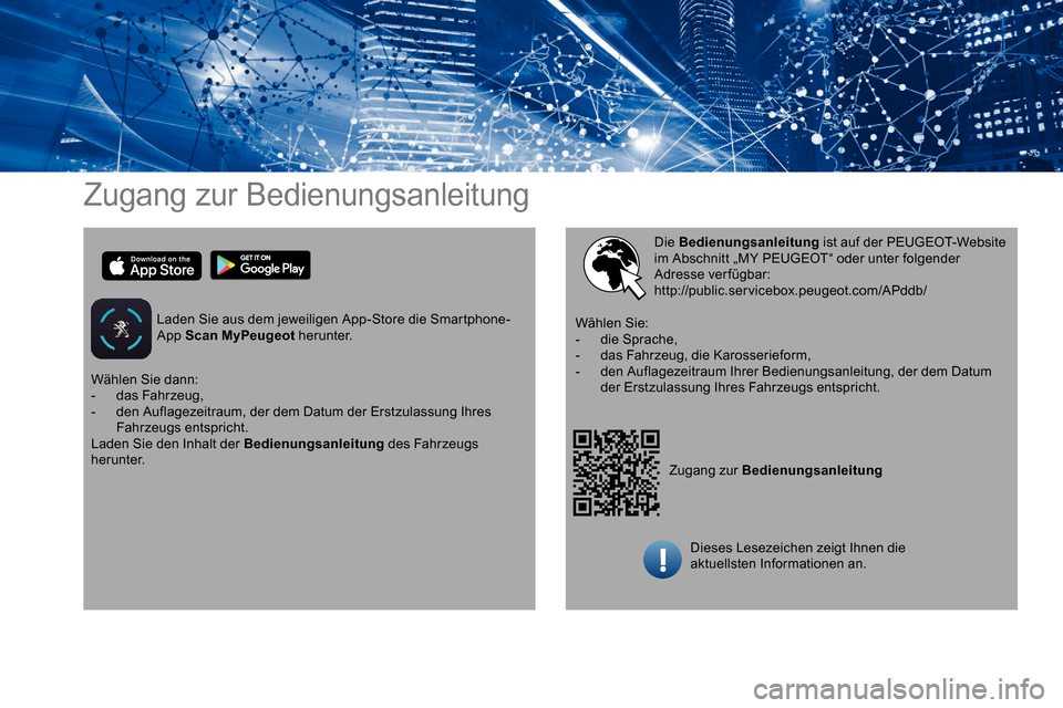 Peugeot Partner 2019 Betriebsanleitung (in German) Zugang zur Bedienungsanleitung
Laden Sie aus dem jeweiligen App-Store die Smartphone-
App Scan MyPeugeot herunter.
Zugang zur Bedienungsanleitung
Die Bedienungsanleitung
ist auf der PEUGEOT-Website Peugeot Partner 2019 Betriebsanleitung (in German) Zugang zur Bedienungsanleitung
Laden Sie aus dem jeweiligen App-Store die Smartphone-
App Scan MyPeugeot herunter.
Zugang zur Bedienungsanleitung
Die Bedienungsanleitung
ist auf der PEUGEOT-Website