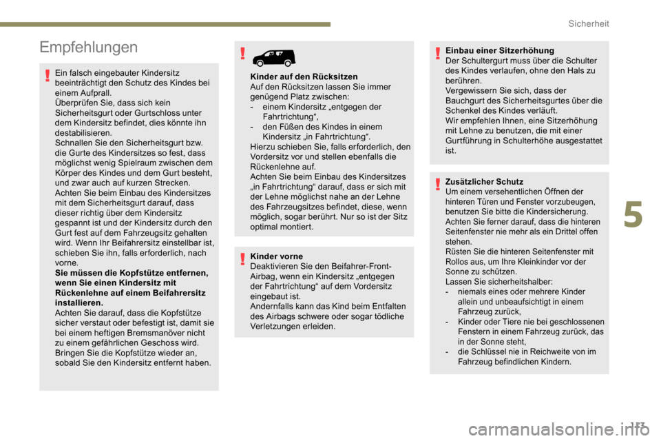 Peugeot Partner 2019  Betriebsanleitung (in German) 113
Empfehlungen
Ein falsch eingebauter Kindersitz 
beeinträchtigt den Schutz des Kindes bei 
einem Aufprall.
Überprüfen Sie, dass sich kein 
Sicherheitsgurt oder Gurtschloss unter 
dem Kindersitz 