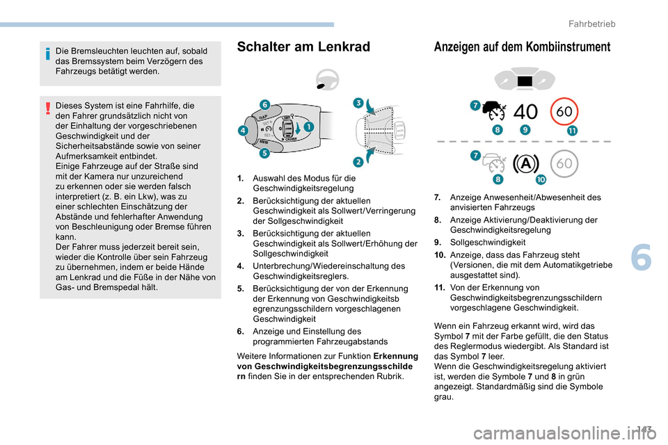 Peugeot Partner 2019  Betriebsanleitung (in German) 143
Die Bremsleuchten leuchten auf, sobald 
das Bremssystem beim Verzögern des 
Fahrzeugs betätigt werden.
Dieses System ist eine Fahrhilfe, die 
den Fahrer grundsätzlich nicht von 
der Einhaltung 