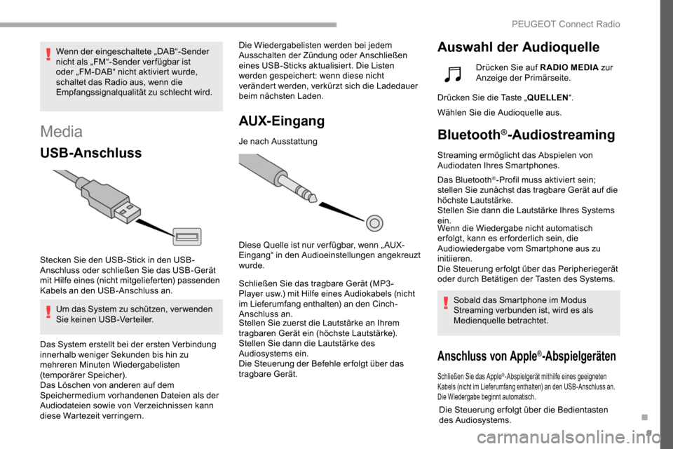 Peugeot Partner 2019  Betriebsanleitung (in German) 9
Media
USB-Anschluss
Stecken Sie den USB-Stick in den USB-
Anschluss oder schließen Sie das USB-Gerät 
mit Hilfe eines (nicht mitgelieferten) passenden 
Kabels an den USB-Anschluss an.Um das System